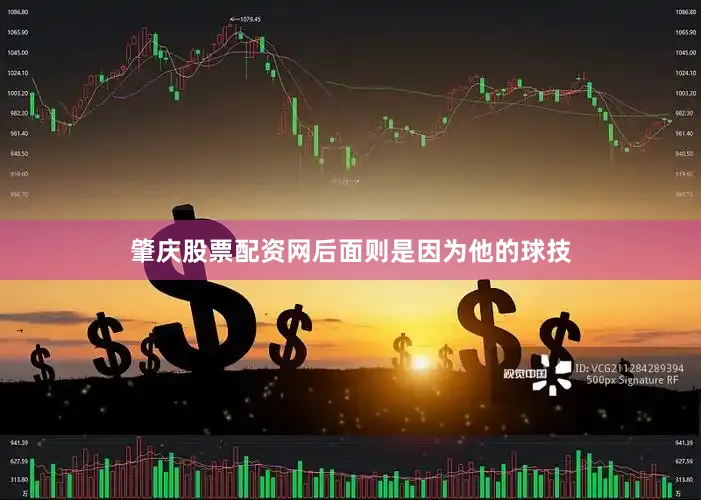 肇庆股票配资网后面则是因为他的球技