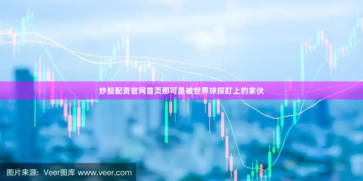 炒股配资官网首页那可是被世界球探盯上的家伙
