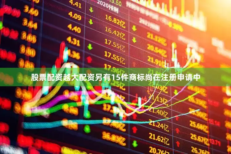 股票配资越大配资另有15件商标尚在注册申请中