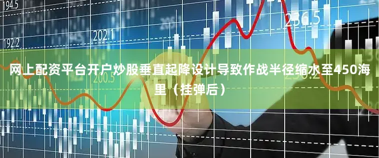 网上配资平台开户炒股垂直起降设计导致作战半径缩水至450海里（挂弹后）