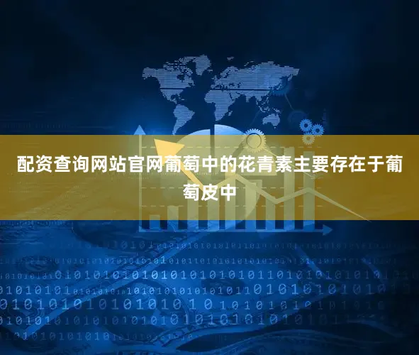 配资查询网站官网葡萄中的花青素主要存在于葡萄皮中