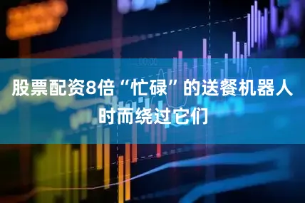 股票配资8倍“忙碌”的送餐机器人时而绕过它们