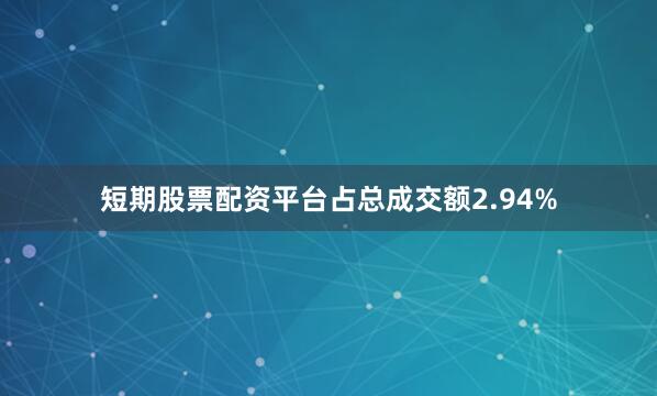 短期股票配资平台占总成交额2.94%