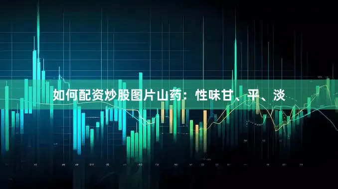 如何配资炒股图片山药：性味甘、平、淡