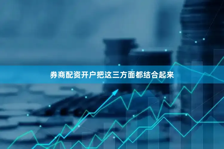 券商配资开户把这三方面都结合起来