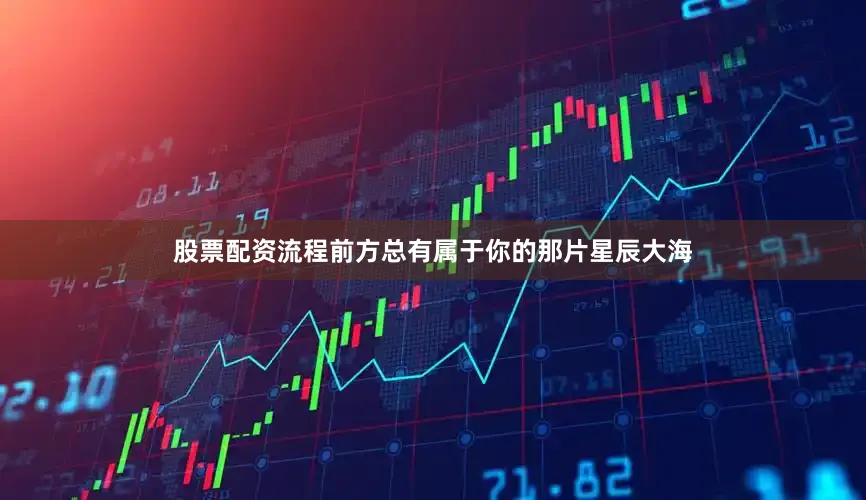 股票配资流程前方总有属于你的那片星辰大海