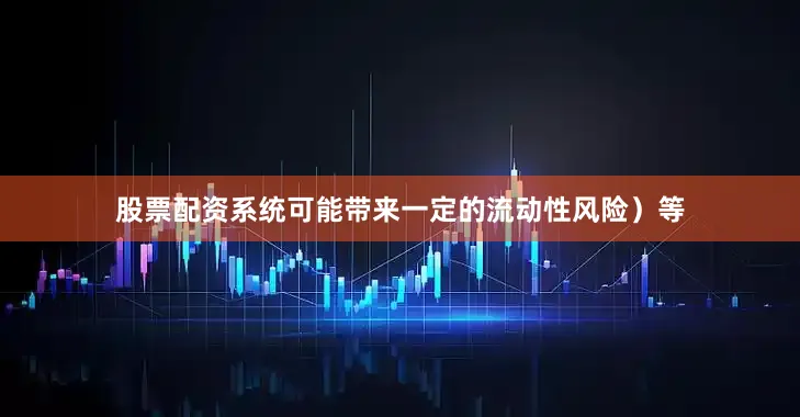 股票配资系统可能带来一定的流动性风险)等