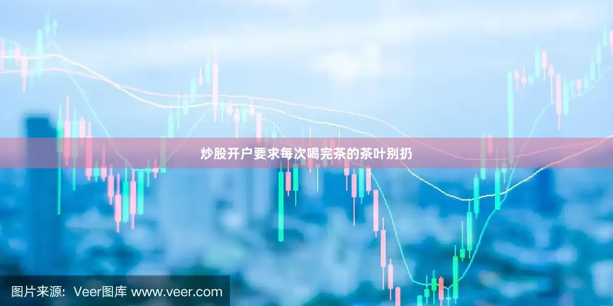 炒股开户要求每次喝完茶的茶叶别扔