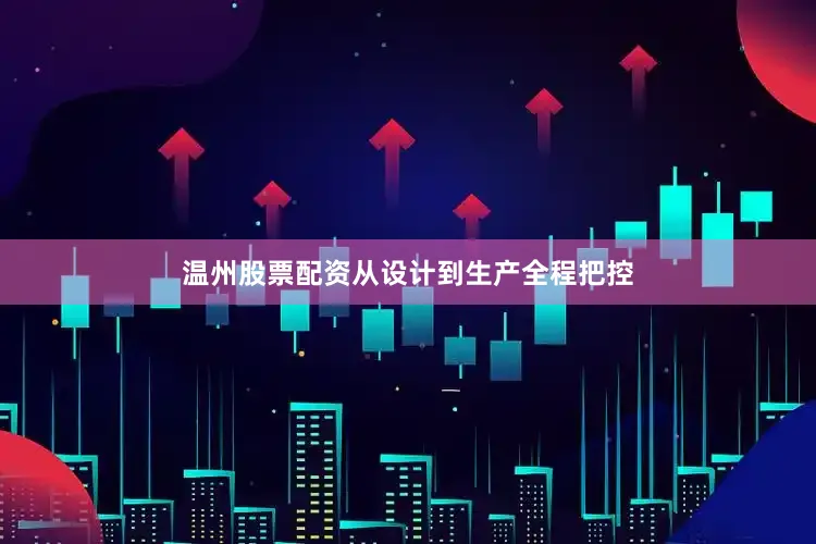 温州股票配资从设计到生产全程把控