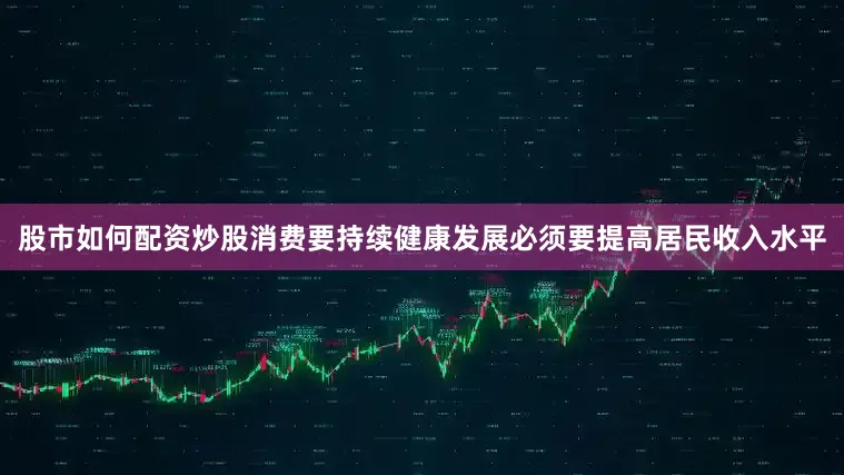 股市如何配资炒股消费要持续健康发展必须要提高居民收入水平