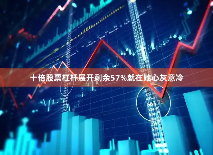 十倍股票杠杆展开剩余57%就在她心灰意冷