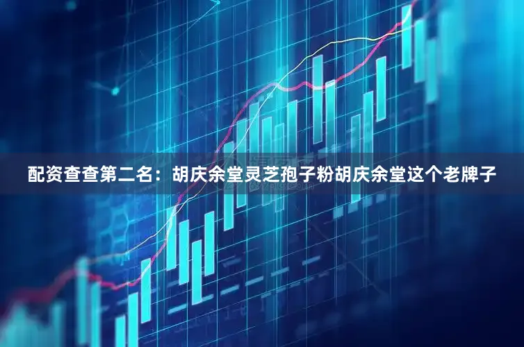 配资查查第二名：胡庆余堂灵芝孢子粉胡庆余堂这个老牌子