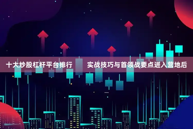 十大炒股杠杆平台排行        实战技巧与首领战要点进入营地后
