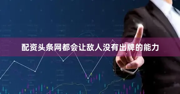 配资头条网都会让敌人没有出牌的能力