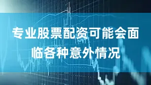 专业股票配资可能会面临各种意外情况