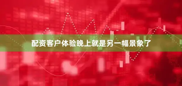 配资客户体验晚上就是另一幅景象了