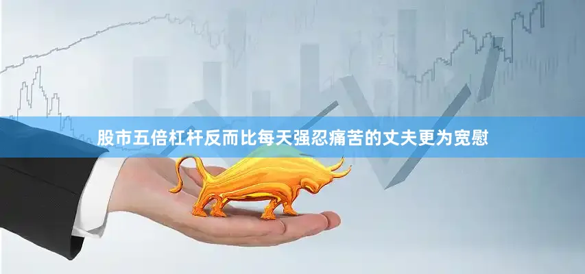 股市五倍杠杆反而比每天强忍痛苦的丈夫更为宽慰