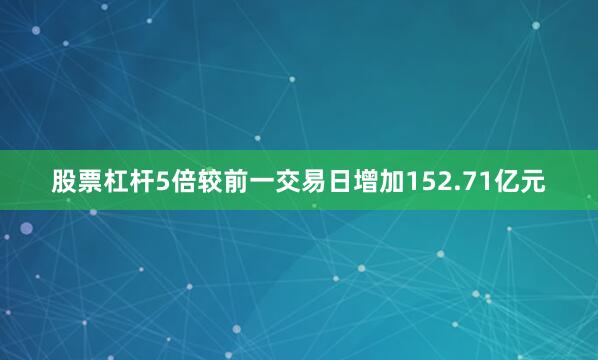 股票杠杆5倍较前一交易日增加152.71亿元
