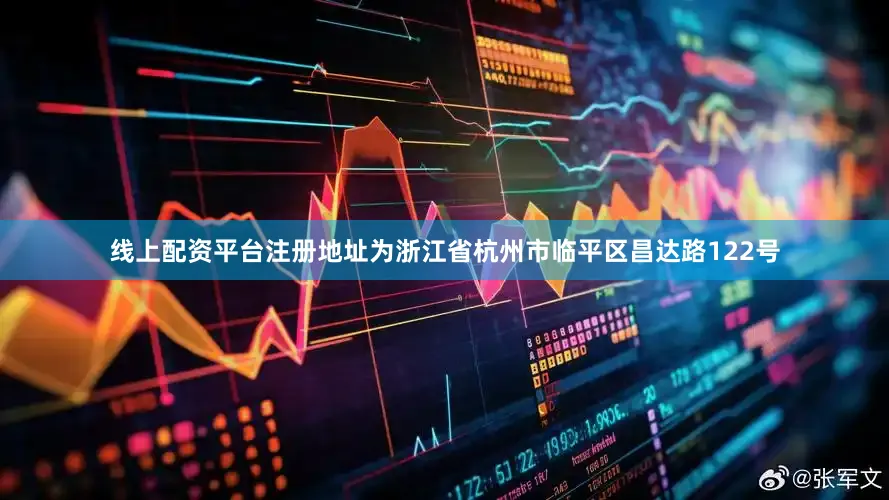 线上配资平台注册地址为浙江省杭州市临平区昌达路122号