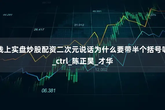线上实盘炒股配资二次元说话为什么要带半个括号呢_ctrl_陈正昊_才华