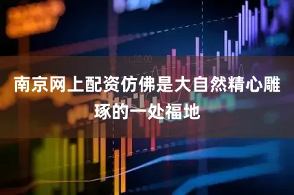 南京网上配资仿佛是大自然精心雕琢的一处福地