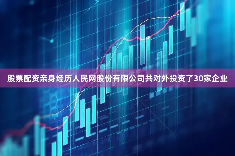 股票配资亲身经历人民网股份有限公司共对外投资了30家企业