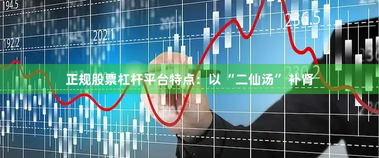 正规股票杠杆平台特点：以 “二仙汤” 补肾