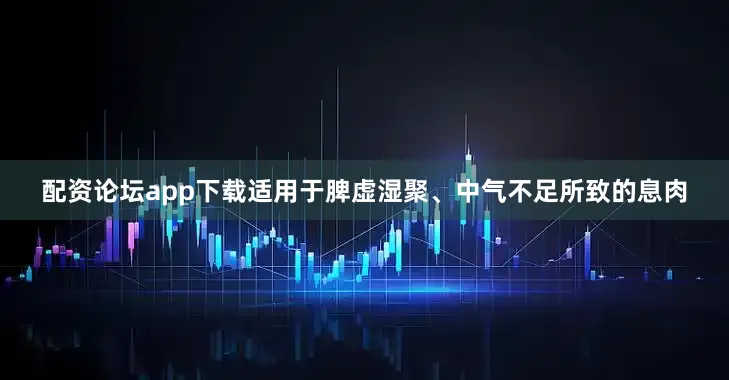 配资论坛app下载适用于脾虚湿聚、中气不足所致的息肉