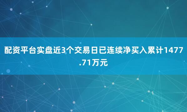 配资平台实盘近3个交易日已连续净买入累计1477.71万元