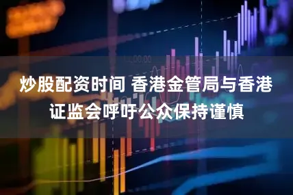 炒股配资时间 香港金管局与香港证监会呼吁公众保持谨慎