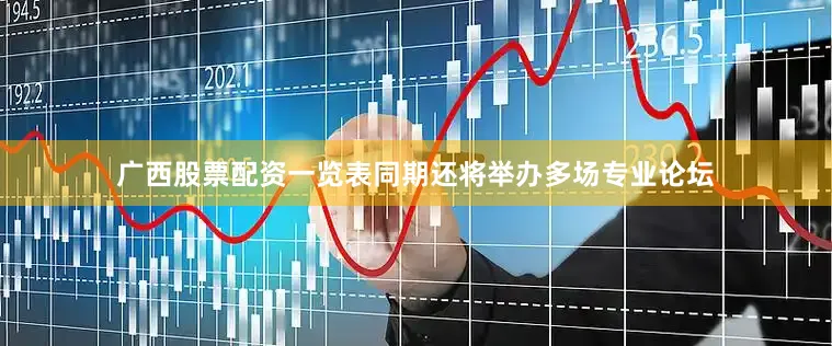 广西股票配资一览表同期还将举办多场专业论坛