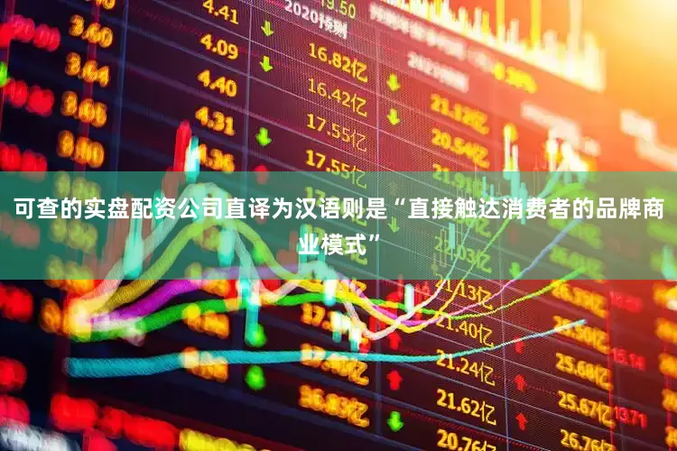 可查的实盘配资公司直译为汉语则是“直接触达消费者的品牌商业模式”
