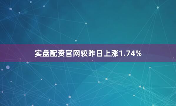 实盘配资官网较昨日上涨1.74%