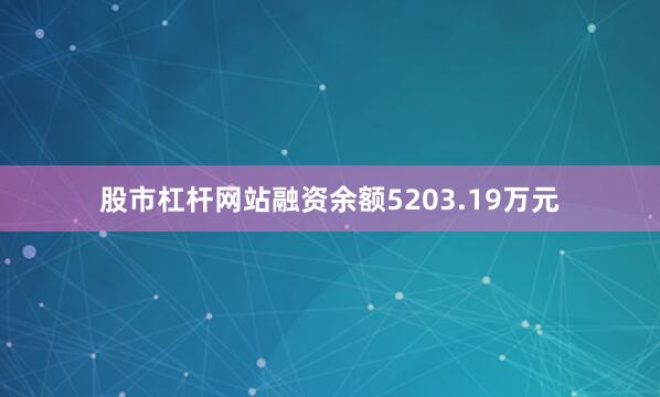 股市杠杆网站融资余额5203.19万元