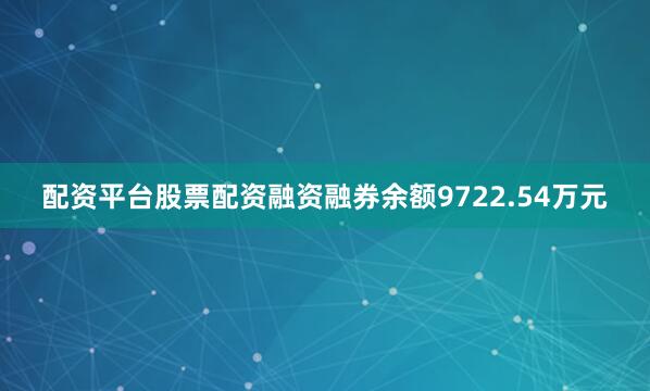 配资平台股票配资融资融券余额9722.54万元