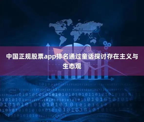 中国正规股票app排名通过童话探讨存在主义与生态观