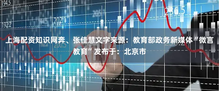 上海配资知识网奔、张佳慧文字来源：教育部政务新媒体“微言教育”发布于：北京市