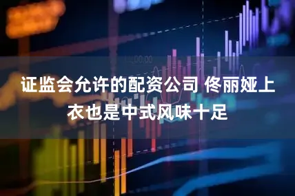 证监会允许的配资公司 佟丽娅上衣也是中式风味十足