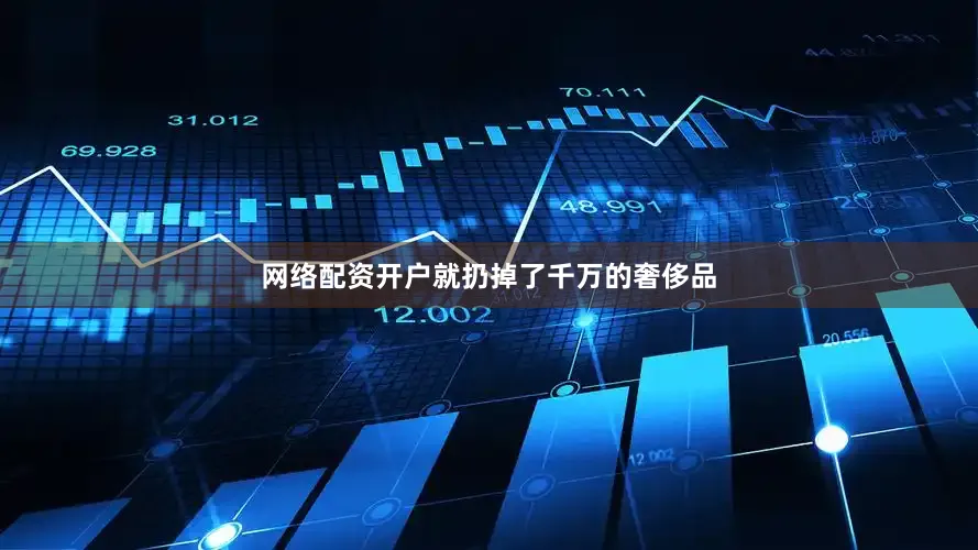网络配资开户就扔掉了千万的奢侈品