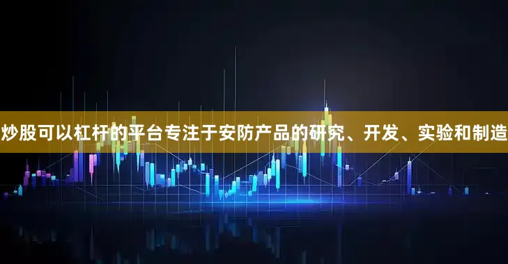 炒股可以杠杆的平台专注于安防产品的研究、开发、实验和制造