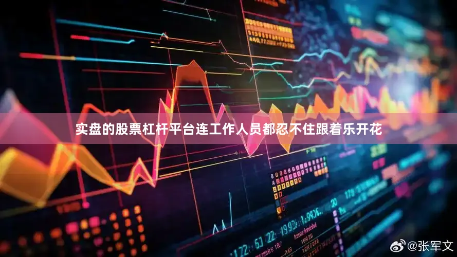 实盘的股票杠杆平台连工作人员都忍不住跟着乐开花