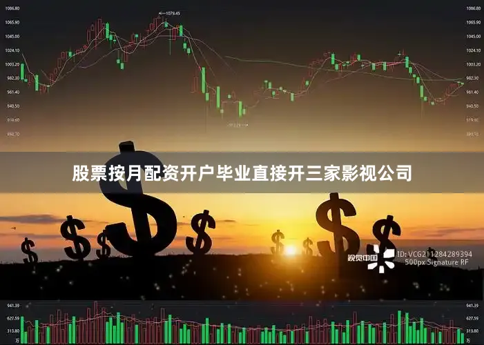 股票按月配资开户毕业直接开三家影视公司