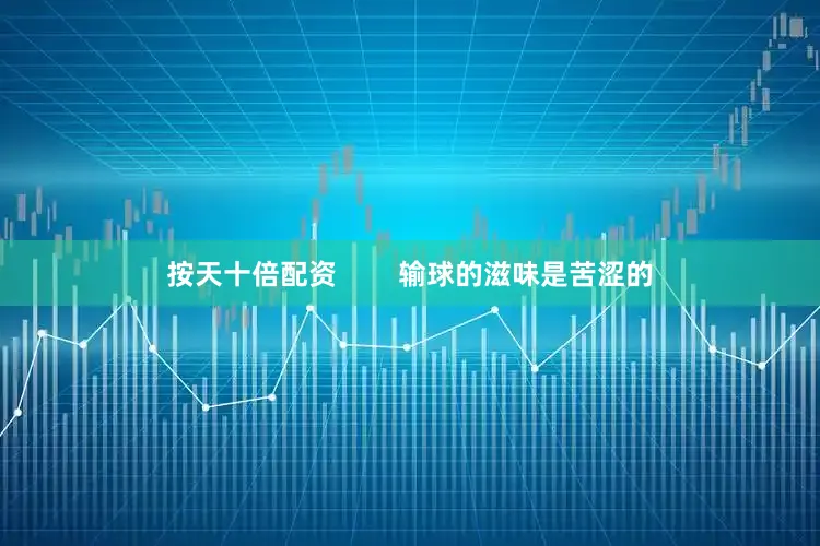 按天十倍配资        输球的滋味是苦涩的
