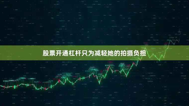 股票开通杠杆只为减轻她的拍摄负担