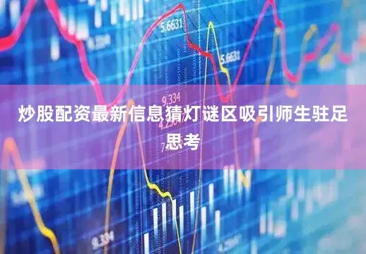 炒股配资最新信息猜灯谜区吸引师生驻足思考