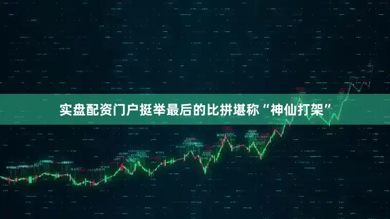 实盘配资门户挺举最后的比拼堪称“神仙打架”