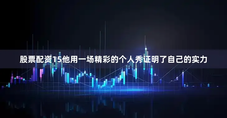 股票配资15他用一场精彩的个人秀证明了自己的实力