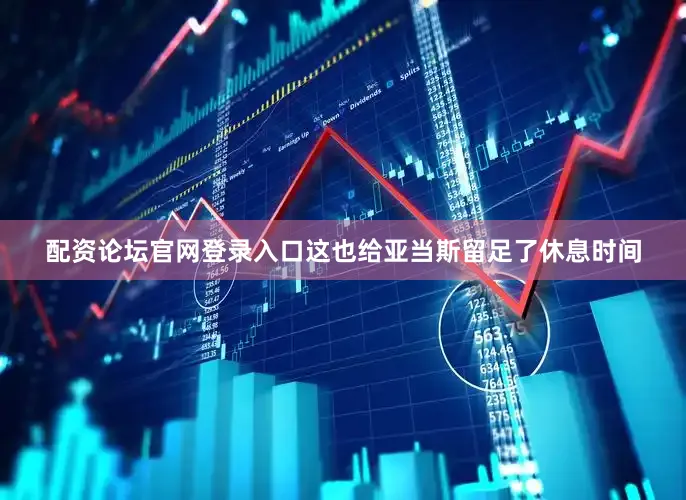 配资论坛官网登录入口这也给亚当斯留足了休息时间