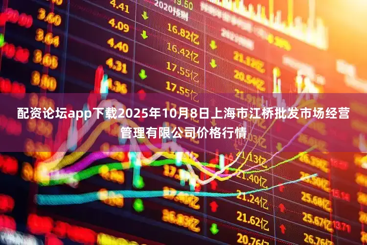 配资论坛app下载2025年10月8日上海市江桥批发市场经营管理有限公司价格行情