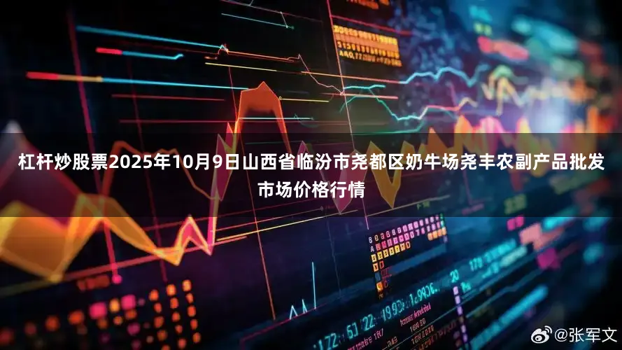 杠杆炒股票2025年10月9日山西省临汾市尧都区奶牛场尧丰农副产品批发市场价格行情